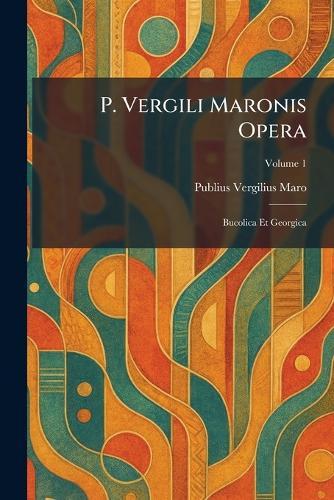 P. Vergili Maronis Opera: Bucolica Et Georgica