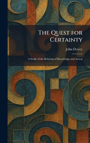 The Quest for Certainty: A Study of the Relation of Knowledge and Action