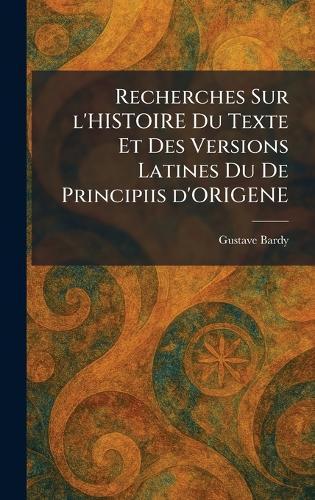 Recherches Sur l'HISTOIRE Du Texte Et Des Versions Latines Du De Principiis d'ORIGENE