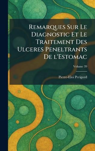 Remarques Sur Le Diagnostic Et Le Traitement des Ulceres peneltrants de l'Estomac