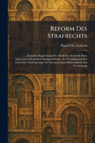 Reform Des Strafrechts: Kritische Besprechung Des Amtlichen Entwurfs Eines Allgemeinen Deutschen Strafgesetzbuchs, Auf Veranlassung Der Deutschen Landesgruppe Der Internationalen Kriminalistischen Vereinigung