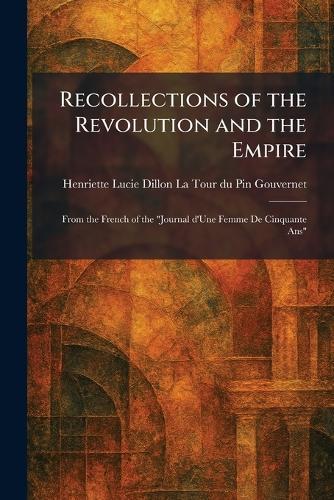 Recollections of the Revolution and the Empire: From the French of the ""Journal D'Une Femme De Cinquante Ans""