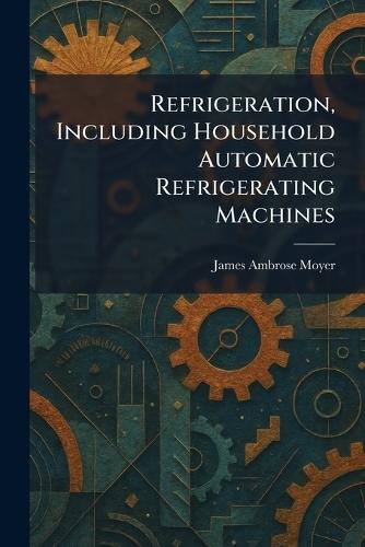 Refrigeration, Including Household Automatic Refrigerating Machines