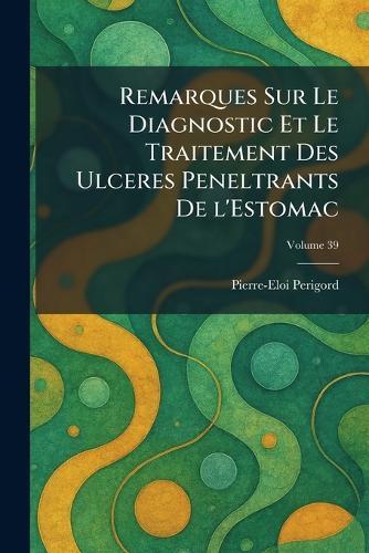 Remarques Sur Le Diagnostic Et Le Traitement des Ulceres peneltrants de l'Estomac