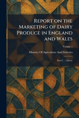 Report on the Marketing of Dairy Produce in England and Wales: Part I.â"" Cheese