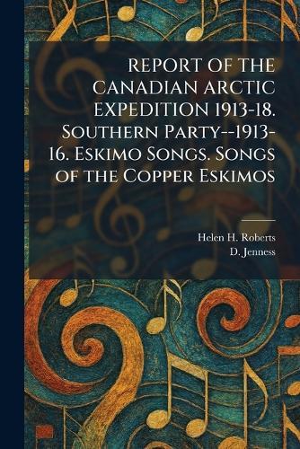 REPORT OF THE CANADIAN ARCTIC EXPEDITION 1913-18. Southern Party--1913-16. Eskimo Songs. Songs of the Copper Eskimos