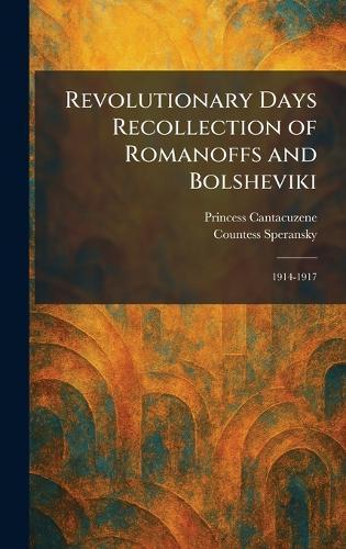 Revolutionary Days Recollection of Romanoffs and Bolsheviki: 1914-1917