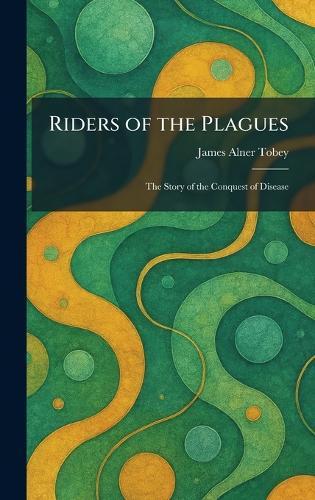 Riders of the Plagues: The Story of the Conquest of Disease