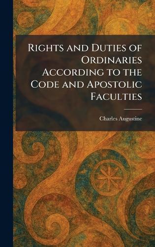 Rights and Duties of Ordinaries According to the Code and Apostolic Faculties