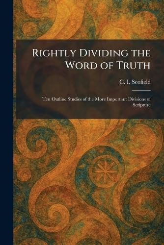Rightly Dividing the Word of Truth: Ten Outline Studies of the More Important Divisions of Scripture