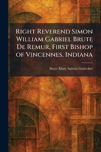 Right Reverend Simon William Gabriel Brute De Remur, First Bishop of Vincennes, Indiana