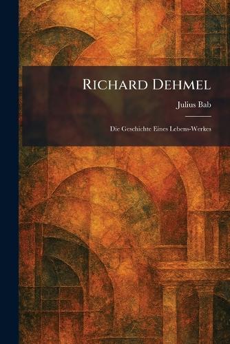 Richard Dehmel: Die Geschichte Eines Lebens-Werkes