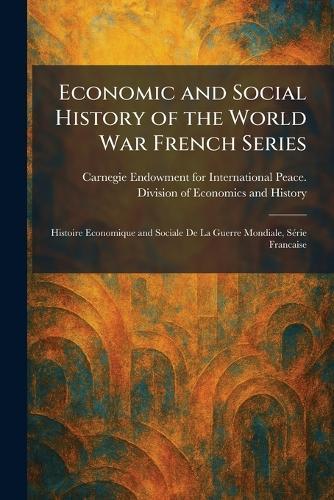 Economic and Social History of the World War French Series: Histoire Economique and Sociale De La Guerre Mondiale, SeÌ rie Francaise