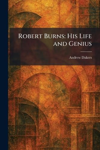 Robert Burns: His Life and Genius