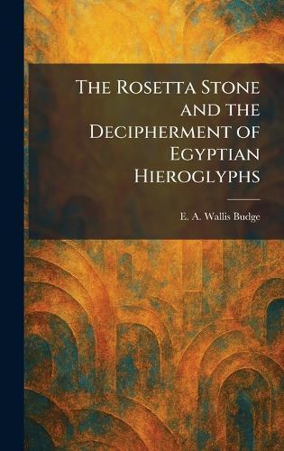 The Rosetta Stone and the Decipherment of Egyptian Hieroglyphs