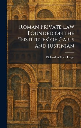 Roman Private Law Founded on the 'Institutes' of Gaius and Justinian