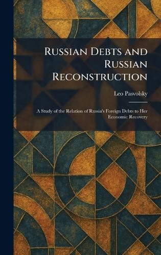 Russian Debts and Russian Reconstruction: A Study of the Relation of Russia's Foreign Debts to Her Economic Recovery