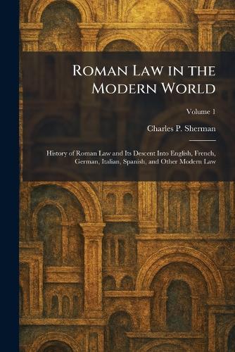 Roman Law in the Modern World: History of Roman Law and Its Descent Into English, French, German, Italian, Spanish, and Other Modern Law