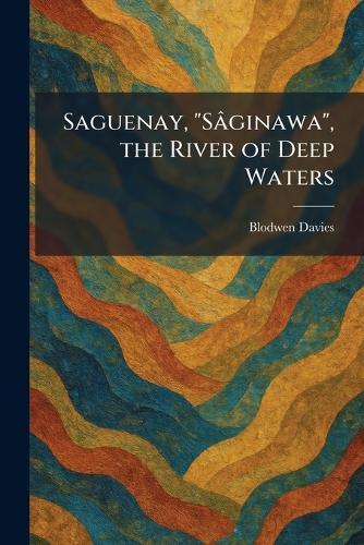 Saguenay, ""SaÌginawa"", the River of Deep Waters