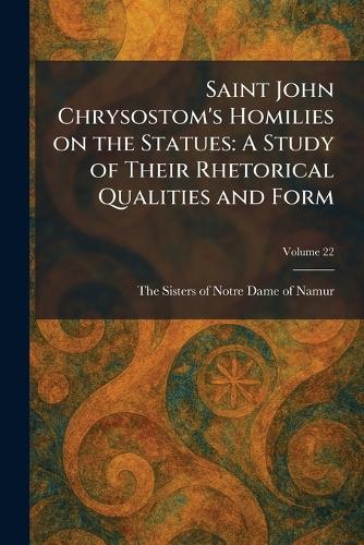 Saint John Chrysostom's Homilies on the Statues: A Study of Their Rhetorical Qualities and Form
