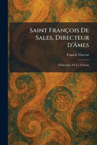 Saint François De Sales, Directeur d'Ãmes: l'Ãducation De La VolontÃ(c)