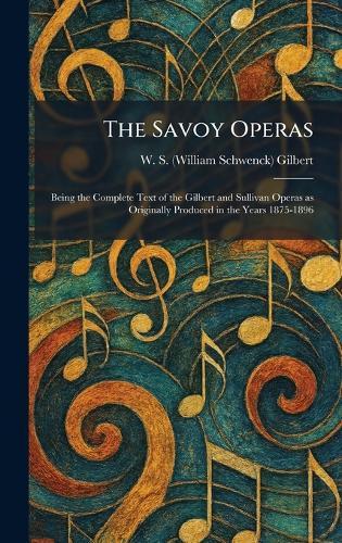 The Savoy Operas: Being the Complete Text of the Gilbert and Sullivan Operas as Originally Produced in the Years 1875-1896