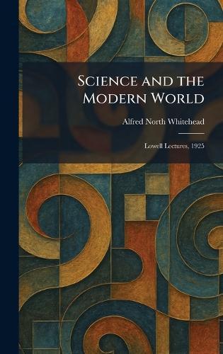 Science and the Modern World: Lowell Lectures, 1925