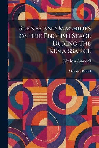 Scenes and Machines on the English Stage During the Renaissance: A Classical Revival