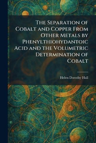 The Separation of Cobalt and Copper From Other Metals by Phenylthiohydantoic Acid and the Volumetric Determination of Cobalt