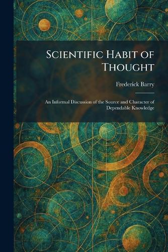 Scientific Habit of Thought: An Informal Discussion of the Source and Character of Dependable Knowledge