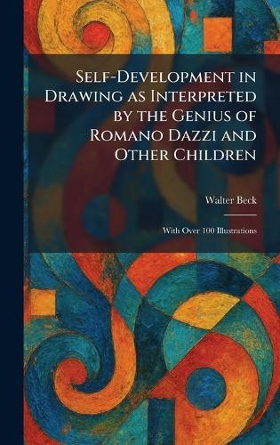 Self-Development in Drawing as Interpreted by the Genius of Romano Dazzi and Other Children: With Over 100 Illustrations