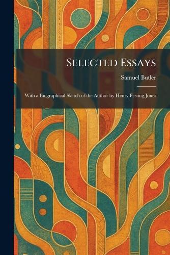 Selected Essays: With a Biographical Sketch of the Author by Henry Festing Jones