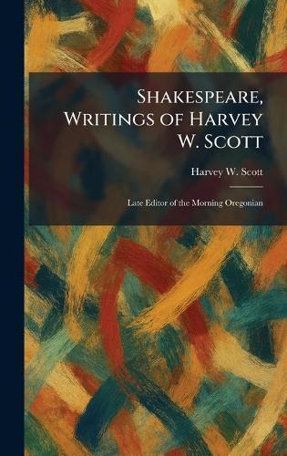 Shakespeare, Writings of Harvey W. Scott: Late Editor of the Morning Oregonian
