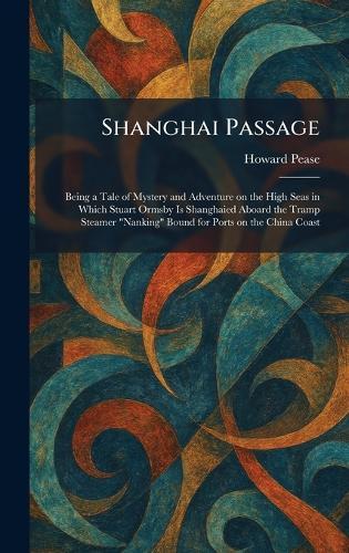 Shanghai Passage: Being a Tale of Mystery and Adventure on the High Seas in Which Stuart Ormsby Is Shanghaied Aboard the Tramp Steamer ""Nanking"" Bound for Ports on the China Coast