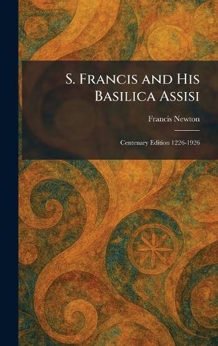 S. Francis and His Basilica Assisi: Centenary Edition 1226-1926
