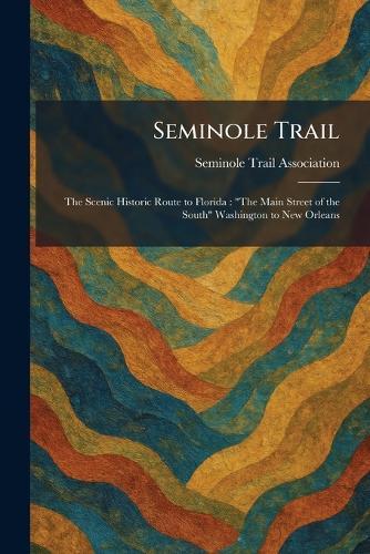 Seminole Trail: The Scenic Historic Route to Florida: ""The Main Street of the South"" Washington to New Orleans