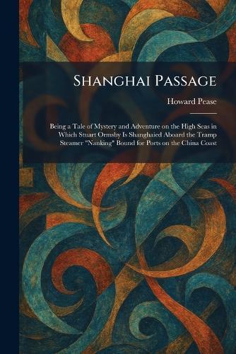 Shanghai Passage: Being a Tale of Mystery and Adventure on the High Seas in Which Stuart Ormsby Is Shanghaied Aboard the Tramp Steamer ""Nanking"" Bound for Ports on the China Coast