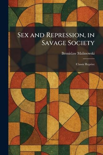 Sex and Repression, in Savage Society: Classic Reprint