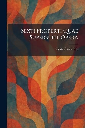 Sexti Properti Quae Supersunt Opera