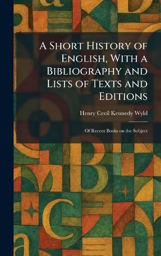 A Short History of English, With a Bibliography and Lists of Texts and Editions: Of Recent Books on the Subject