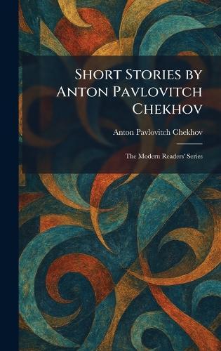 Short Stories by Anton Pavlovitch Chekhov: The Modern Readers' Series