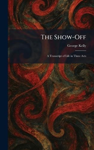 The Show-Off: A Transcript of Life in Three Acts