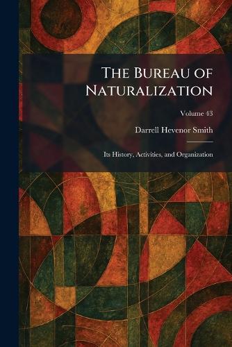 The Bureau of Naturalization: Its History, Activities, and Organization