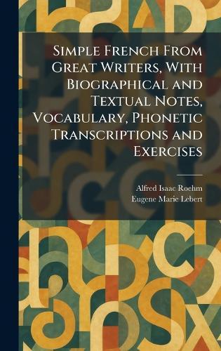 Simple French From Great Writers, With Biographical and Textual Notes, Vocabulary, Phonetic Transcriptions and Exercises