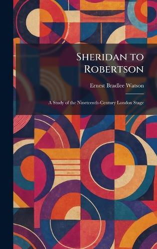 Sheridan to Robertson: A Study of the Nineteenth-Century London Stage