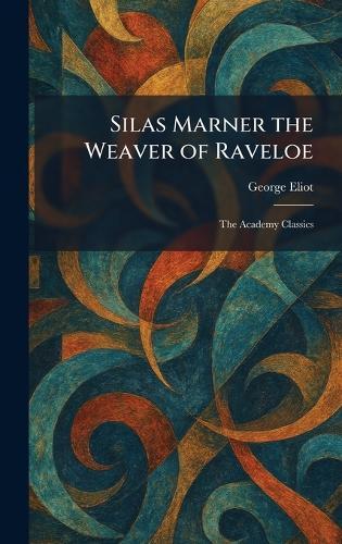 Silas Marner the Weaver of Raveloe: The Academy Classics