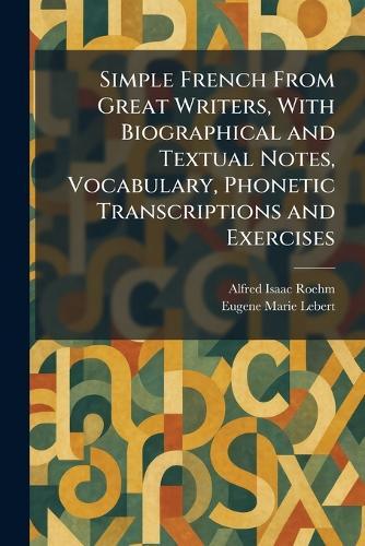 Simple French From Great Writers, With Biographical and Textual Notes, Vocabulary, Phonetic Transcriptions and Exercises