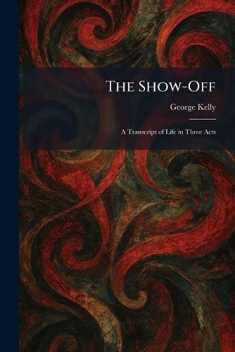 The Show-Off: A Transcript of Life in Three Acts