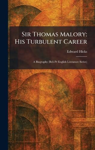 Sir Thomas Malory: His Turbulent Career: A Biography (Bcli-Pr English Literature Series)
