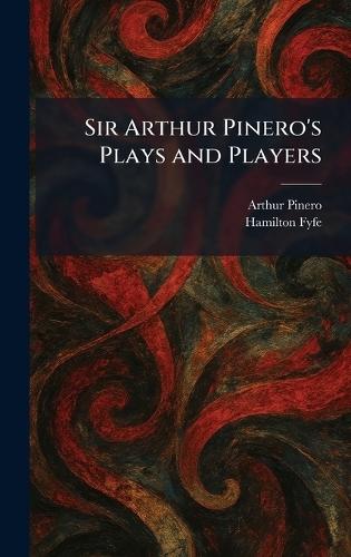Sir Arthur Pinero's Plays and Players